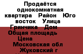 Продаётся однокомнатная квартира › Район ­ Юго-восток › Улица ­ Гринчика › Дом ­ 4 › Общая площадь ­ 35 › Цена ­ 2 800 000 - Московская обл., Жуковский г. Недвижимость » Квартиры продажа   . Московская обл.,Жуковский г.